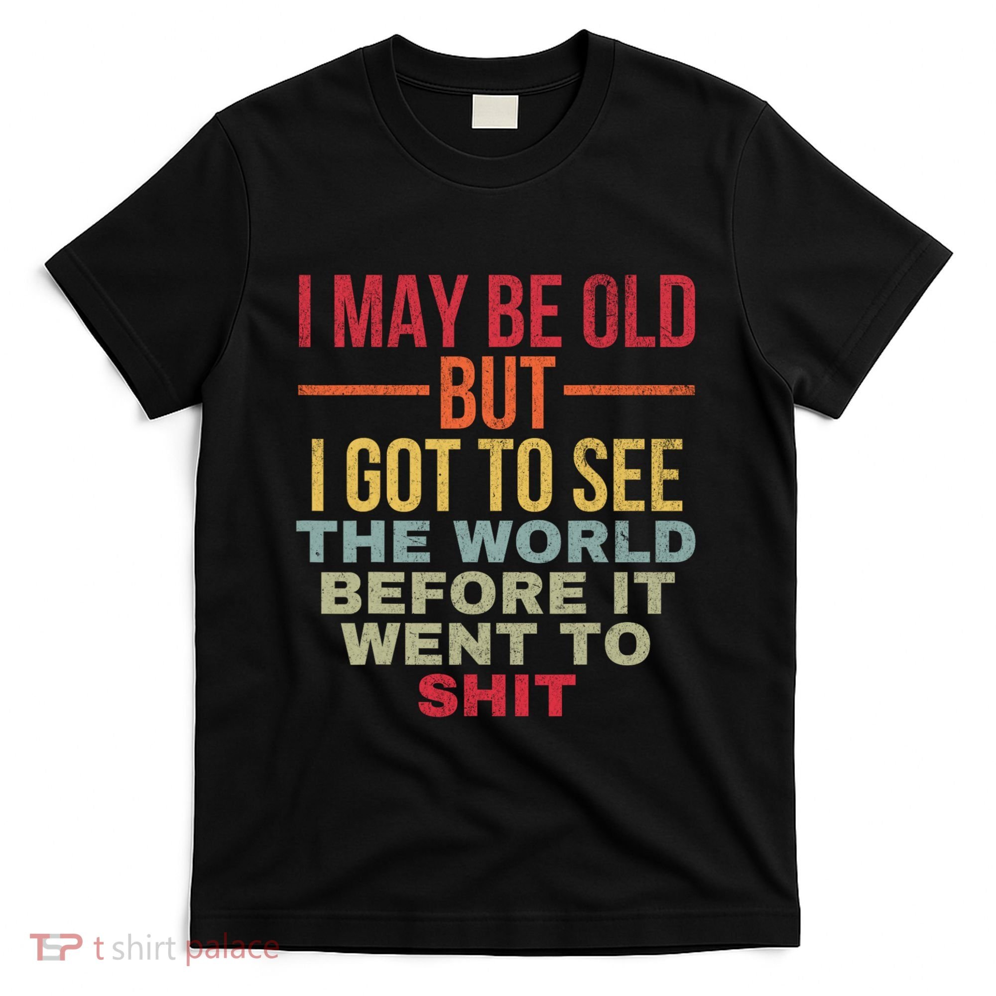I May Be Old But Got To See The World Before It Went To T-Shirt