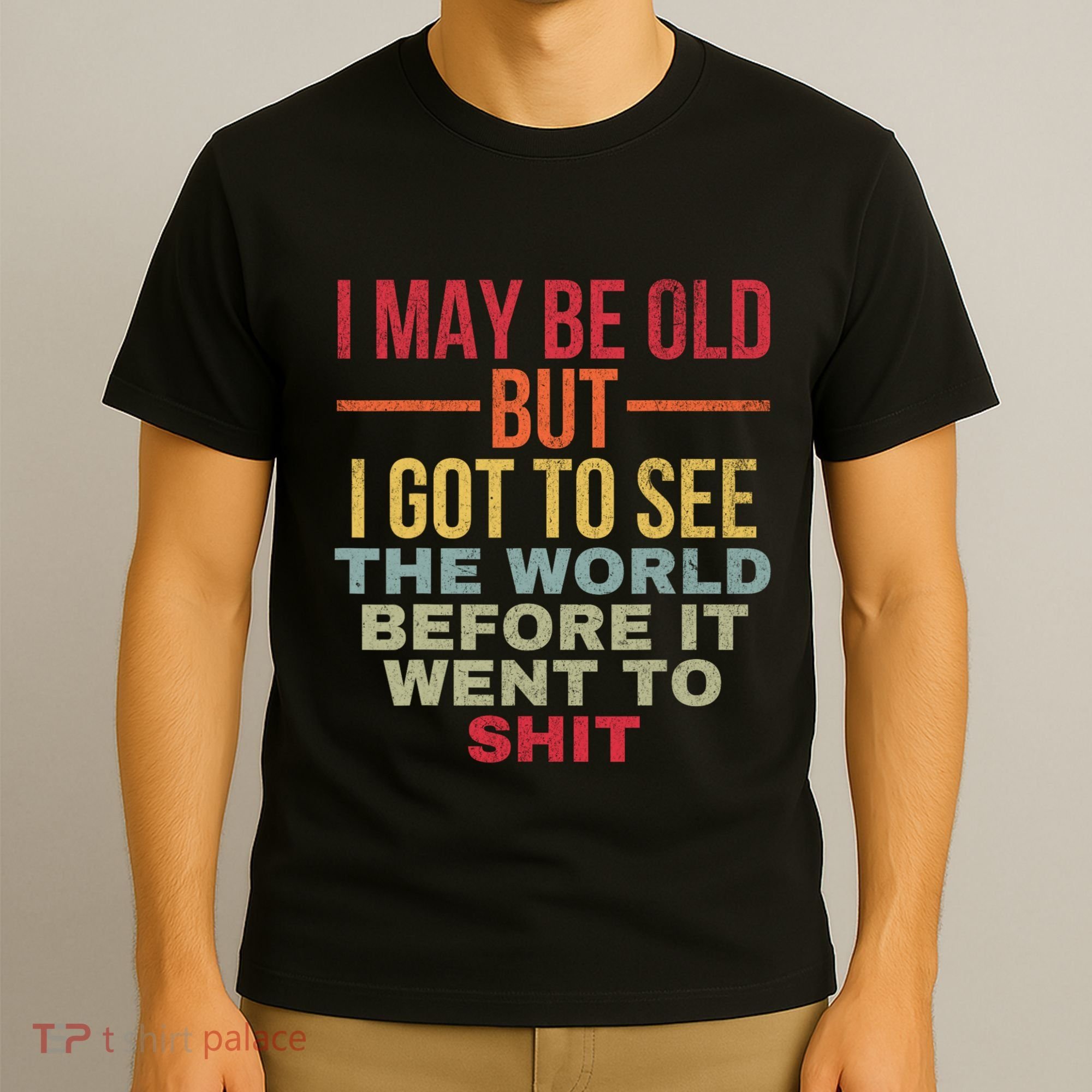 I May Be Old But Got To See The World Before It Went To T-Shirt