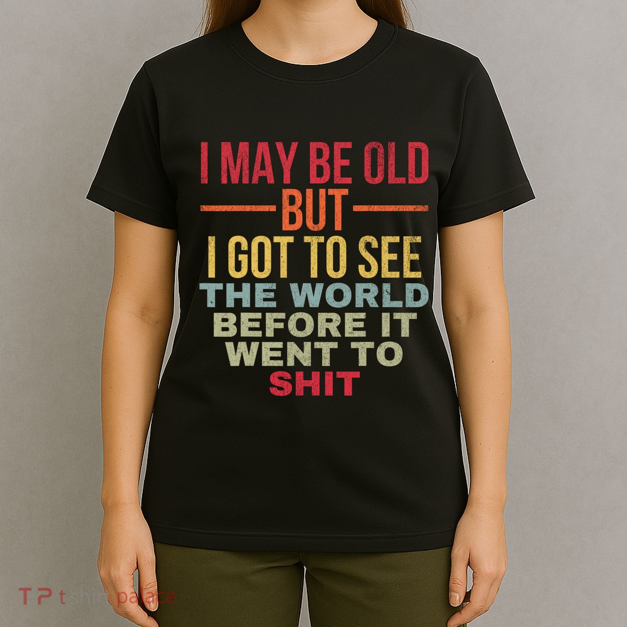 I May Be Old But Got To See The World Before It Went To T-Shirt
