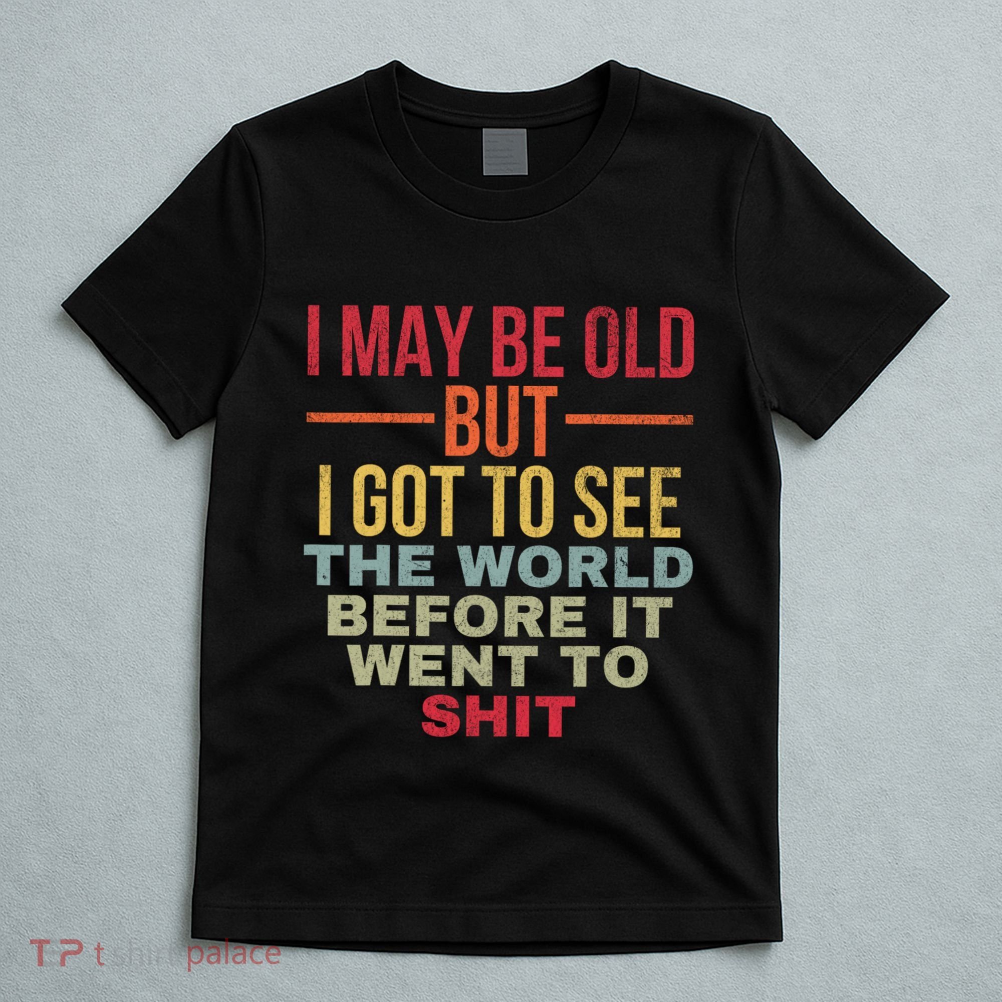 I May Be Old But Got To See The World Before It Went To T-Shirt