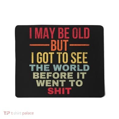 I May Be Old But Got To See The World Before It Went To Mousepad