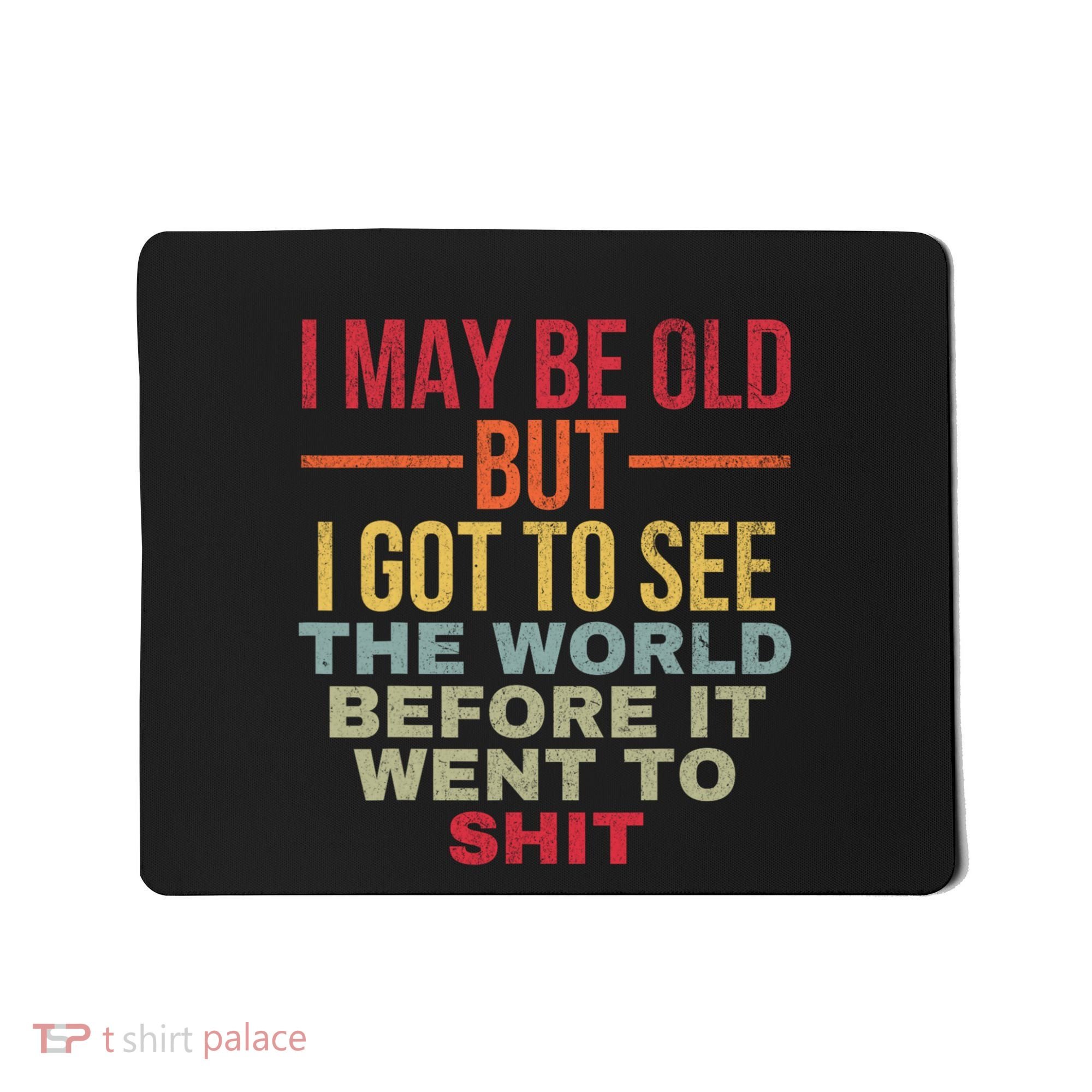 I May Be Old But Got To See The World Before It Went To Mousepad