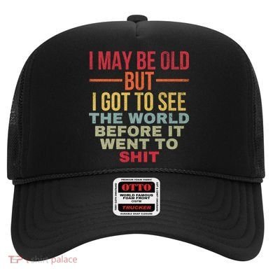 I May Be Old But Got To See The World Before It Went To Hat