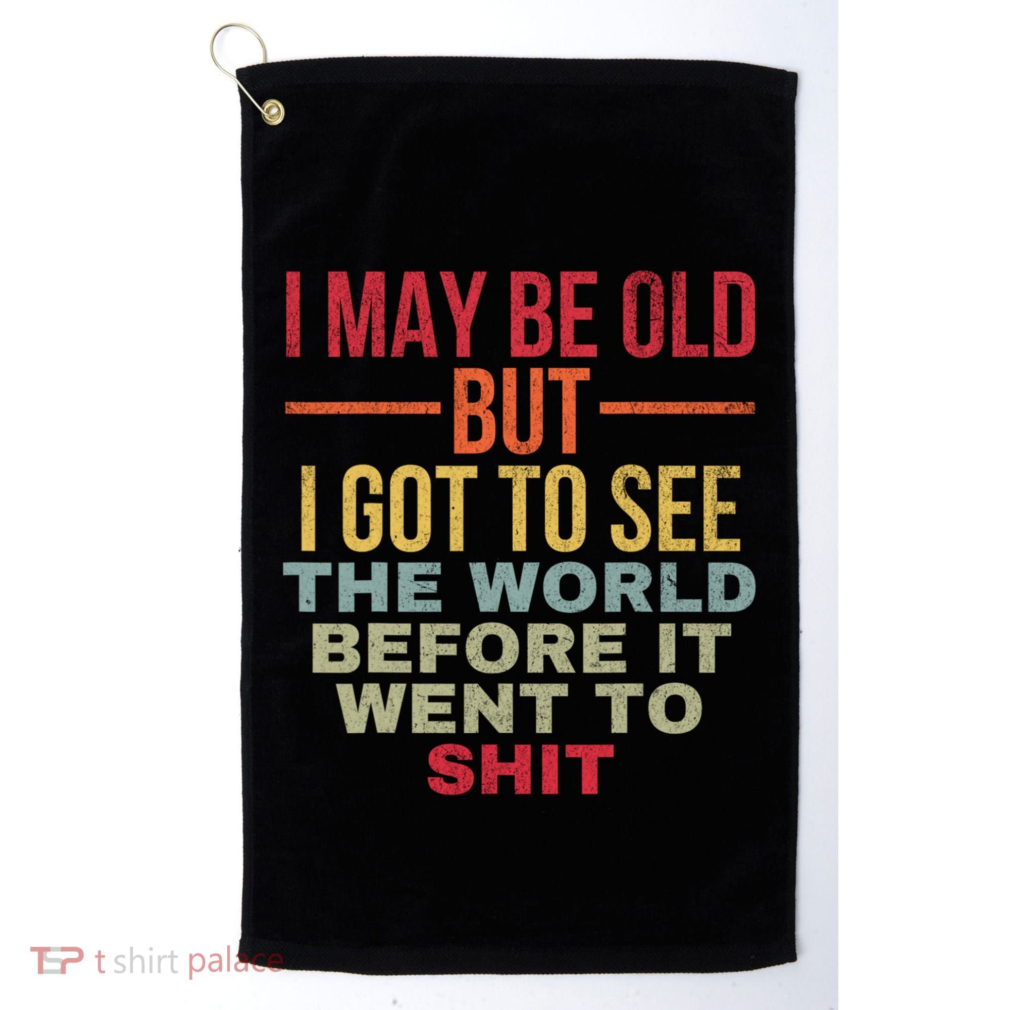 I May Be Old But Got To See The World Before It Went To Golf Towel