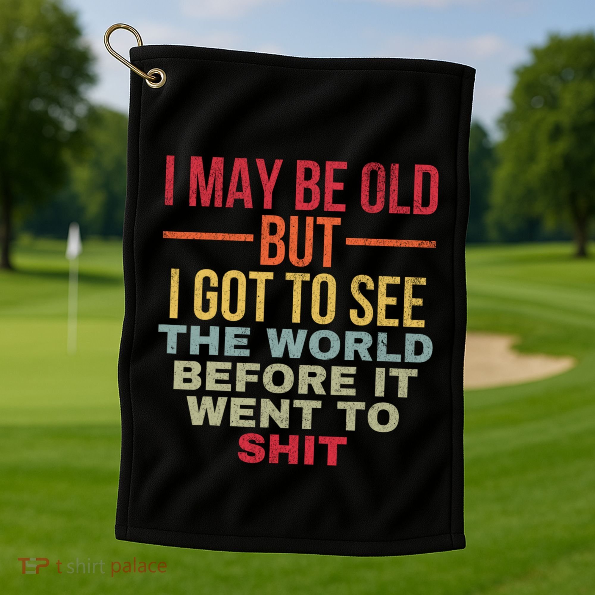 I May Be Old But Got To See The World Before It Went To Golf Towel