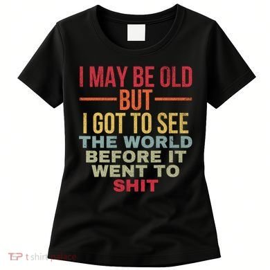 I May Be Old But Got To See The World Before It Went To Women's T-Shirt