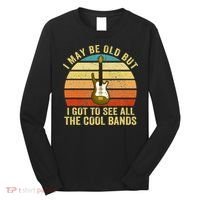 I May Be Old But I Got To See All The Cool Bands Long Sleeve Shirt thumb 0