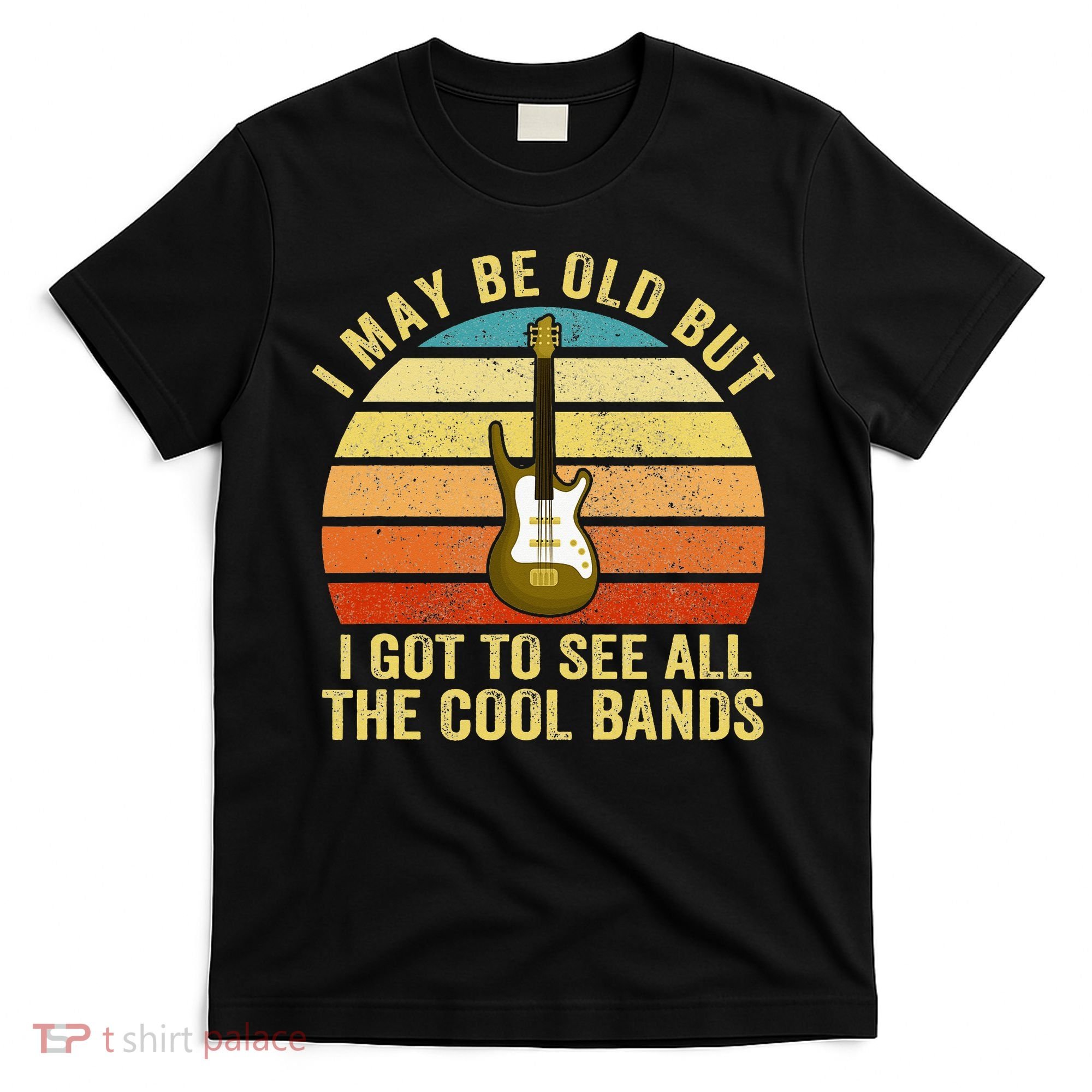 I May Be Old But I Got To See All The Cool Bands T-Shirt