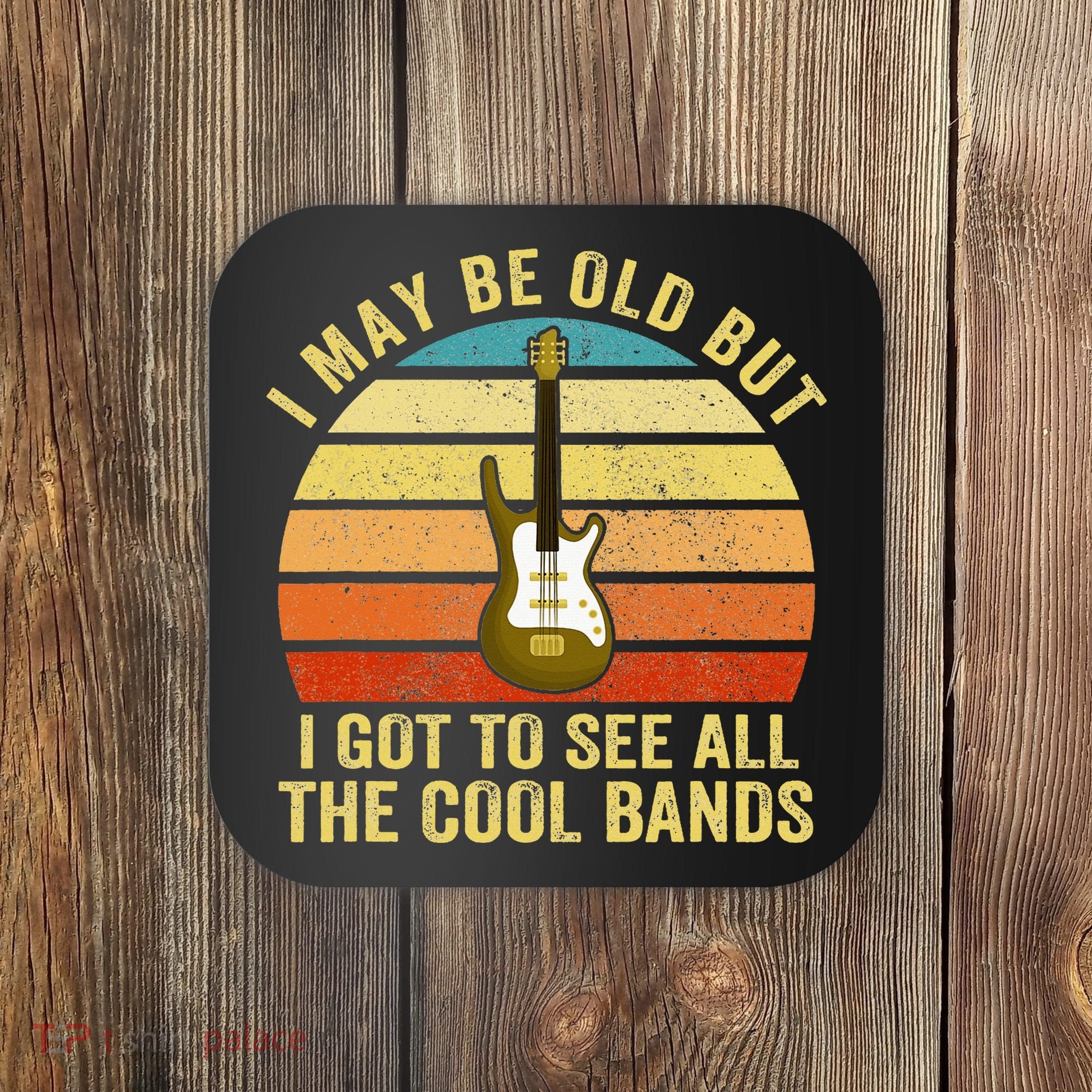 I May Be Old But I Got To See All The Cool Bands Coaster