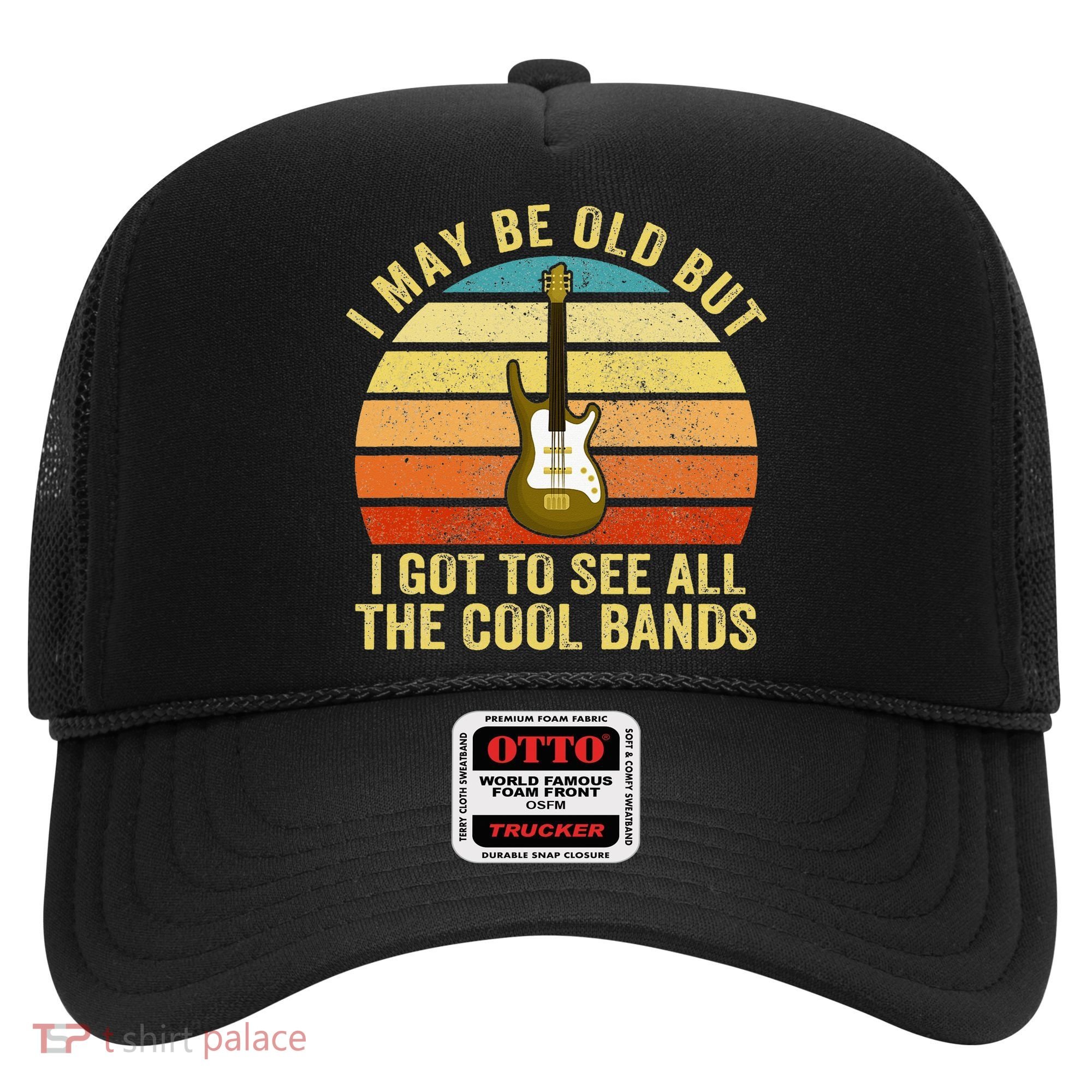 I May Be Old But I Got To See All The Cool Bands Hat