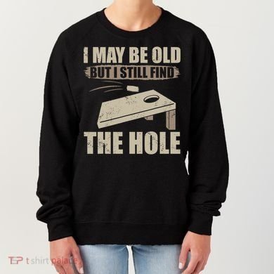 I May Be Old But I Still Find The Hole Cornhole Women's Sweatshirt