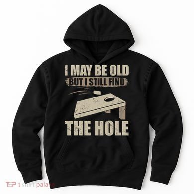 I May Be Old But I Still Find The Hole Cornhole Hoodie