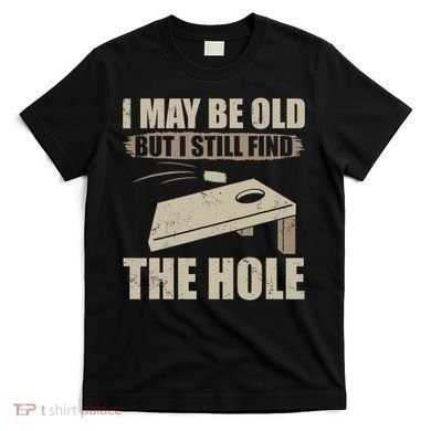 I May Be Old But I Still Find The Hole Cornhole T-Shirt