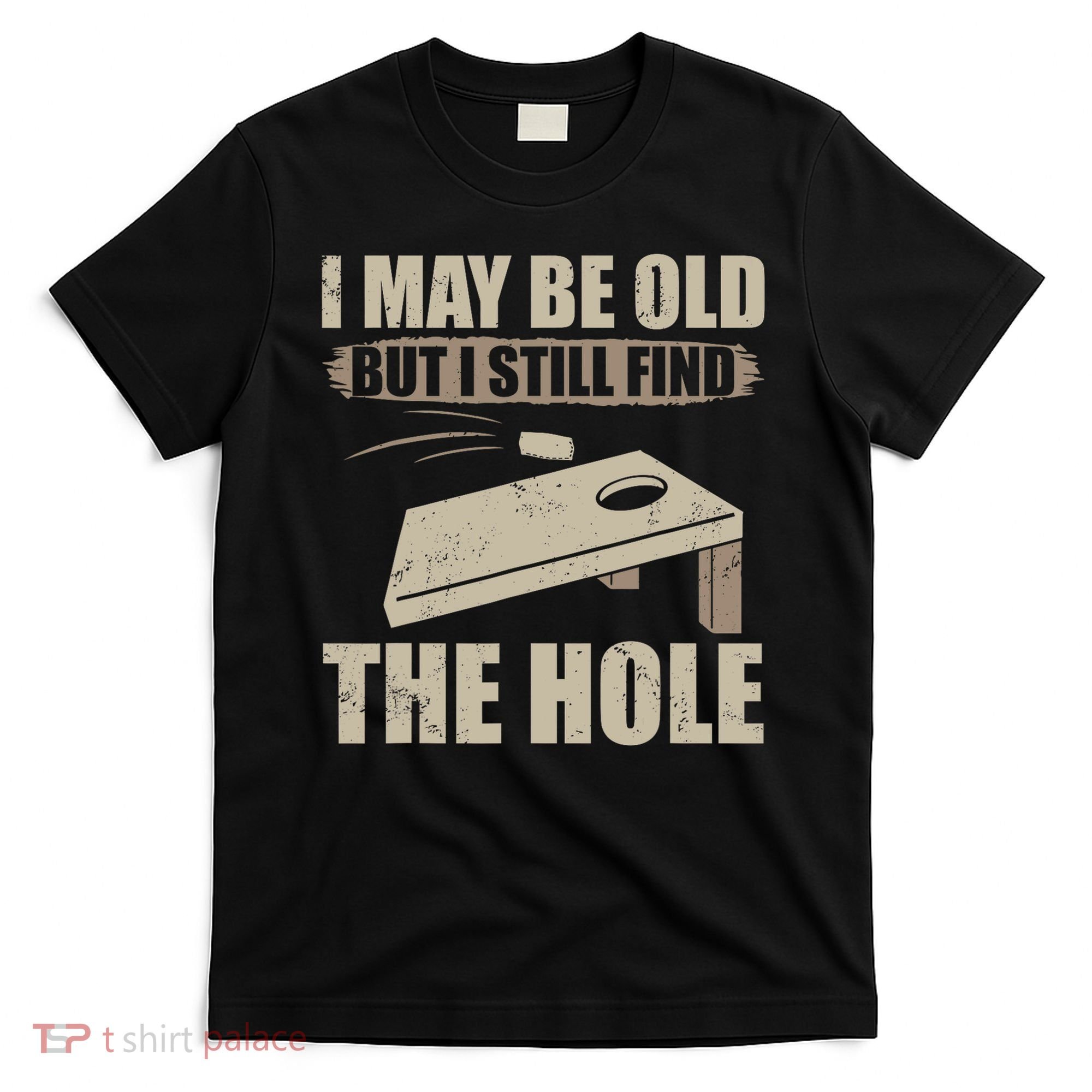 I May Be Old But I Still Find The Hole Cornhole T-Shirt