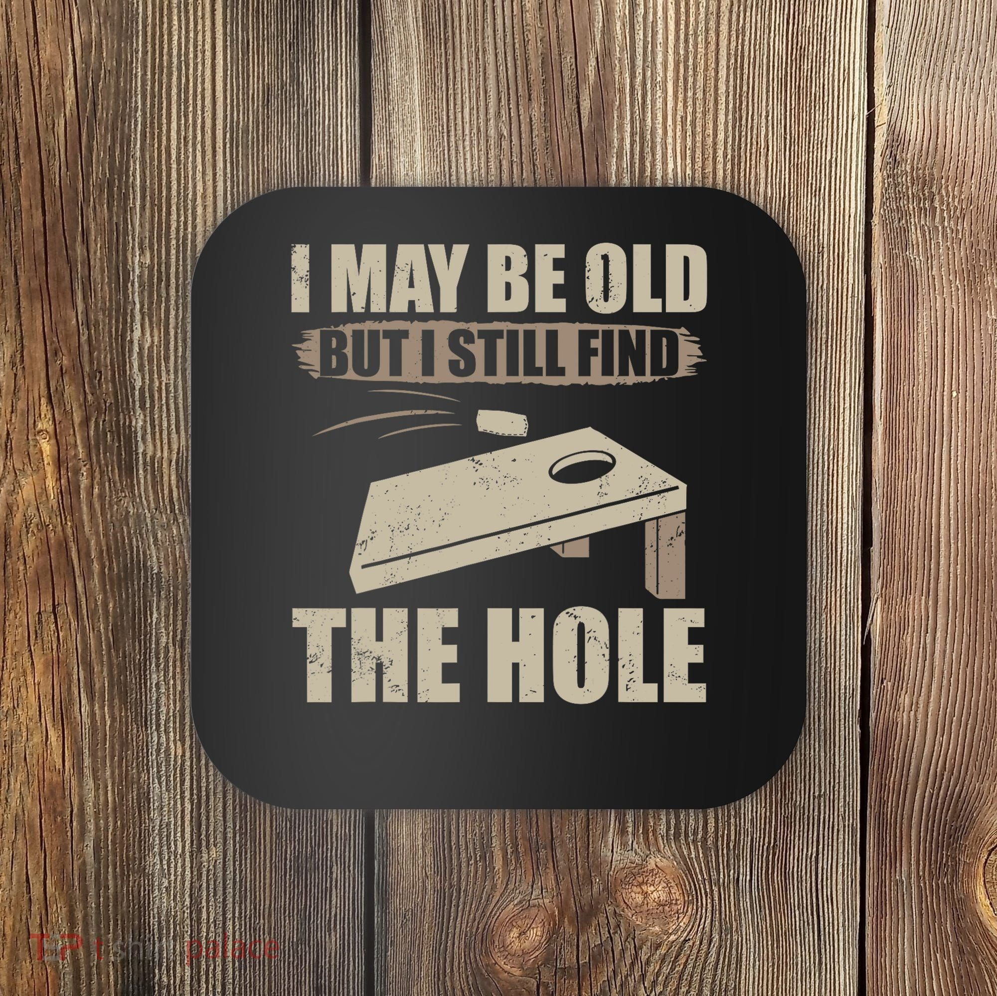 I May Be Old But I Still Find The Hole Cornhole Coaster