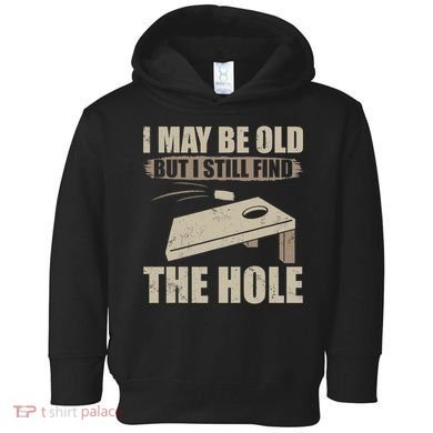 I May Be Old But I Still Find The Hole Cornhole Toddler Hoodie
