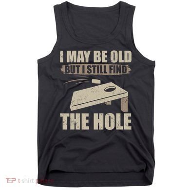I May Be Old But I Still Find The Hole Cornhole Tank Top