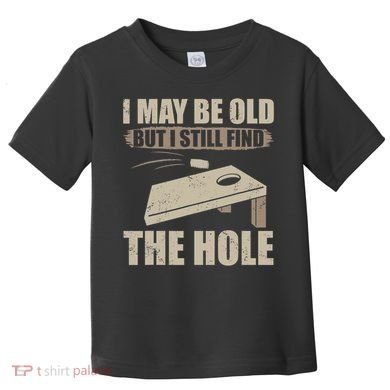 I May Be Old But I Still Find The Hole Cornhole Toddler T-Shirt
