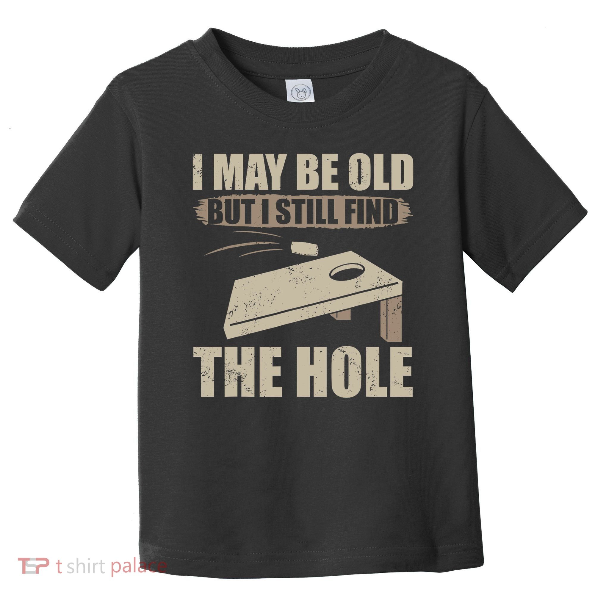 I May Be Old But I Still Find The Hole Cornhole Toddler T-Shirt