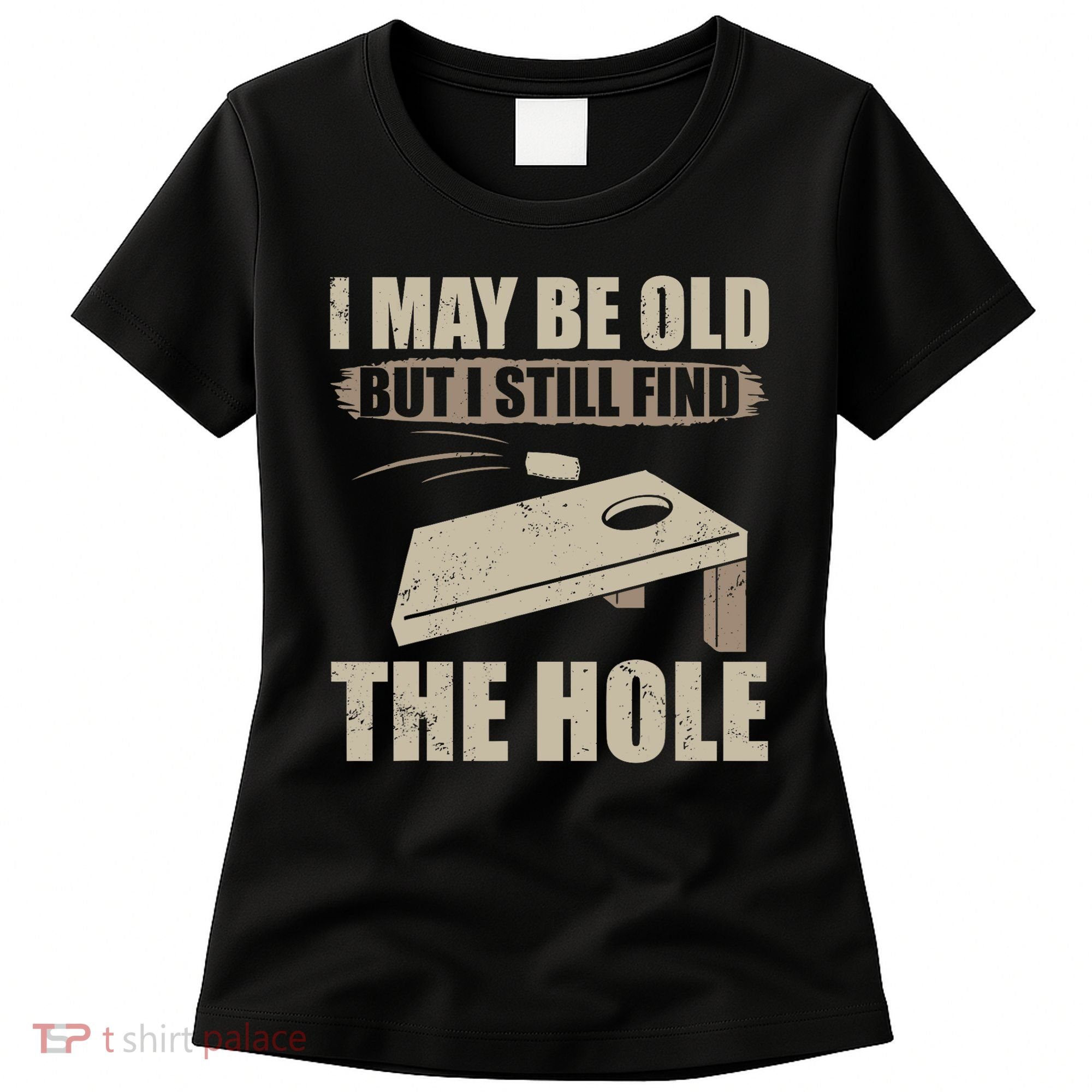 I May Be Old But I Still Find The Hole Cornhole Women's T-Shirt