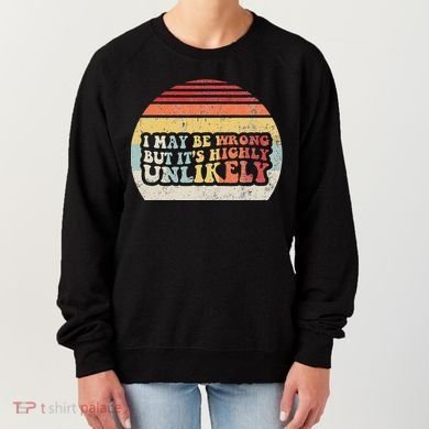 I May Be Wrong But ItS Highly Unlikely Women's Sweatshirt