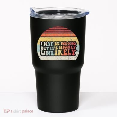 I May Be Wrong But ItS Highly Unlikely Tumbler