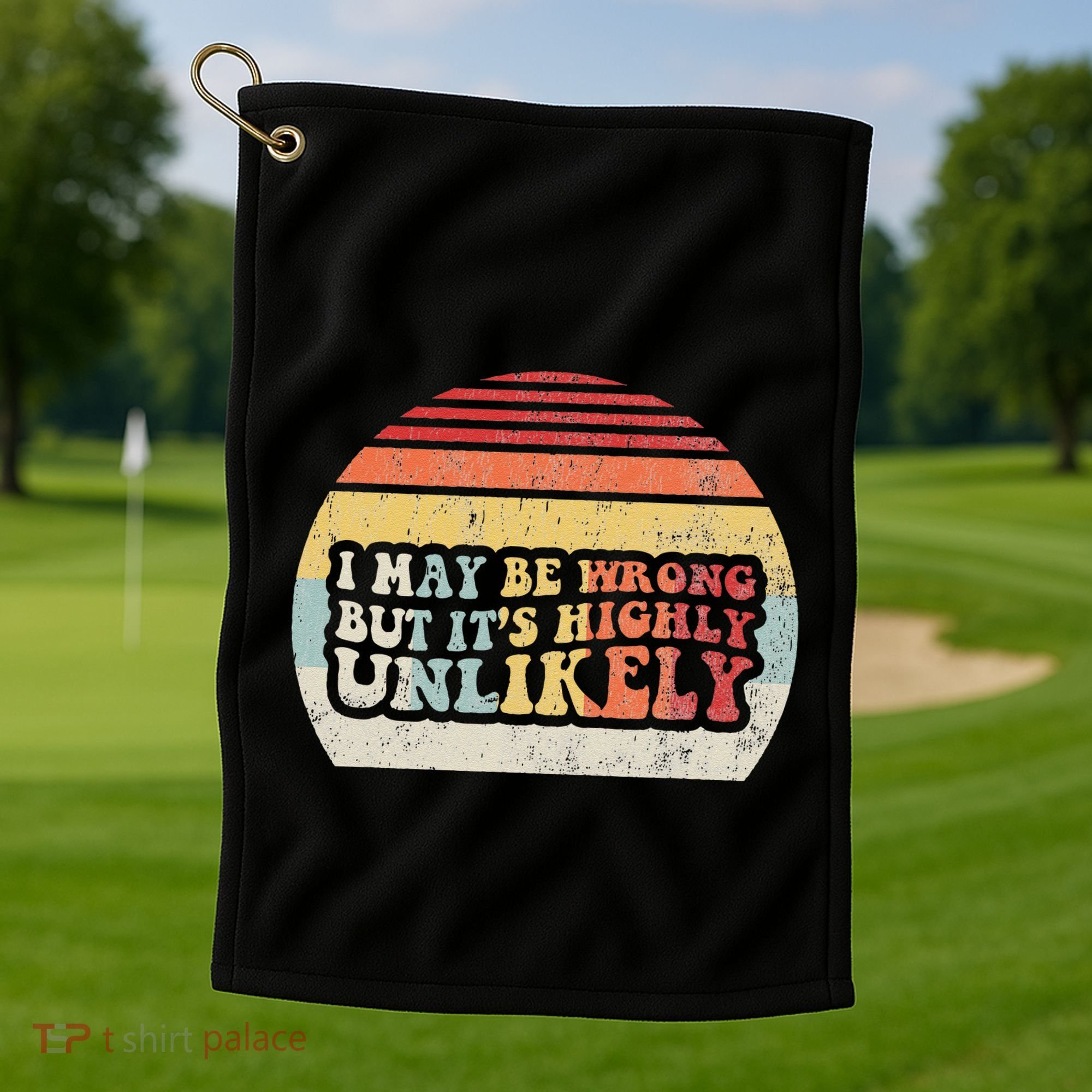 I May Be Wrong But ItS Highly Unlikely Golf Towel