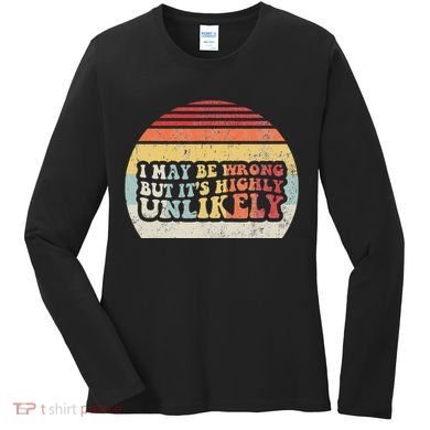 I May Be Wrong But ItS Highly Unlikely Women's Long Sleeve Shirt