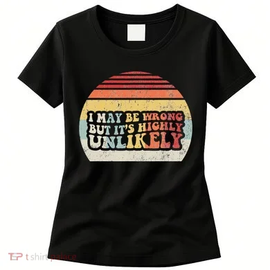 I May Be Wrong But ItS Highly Unlikely Women's T-Shirt