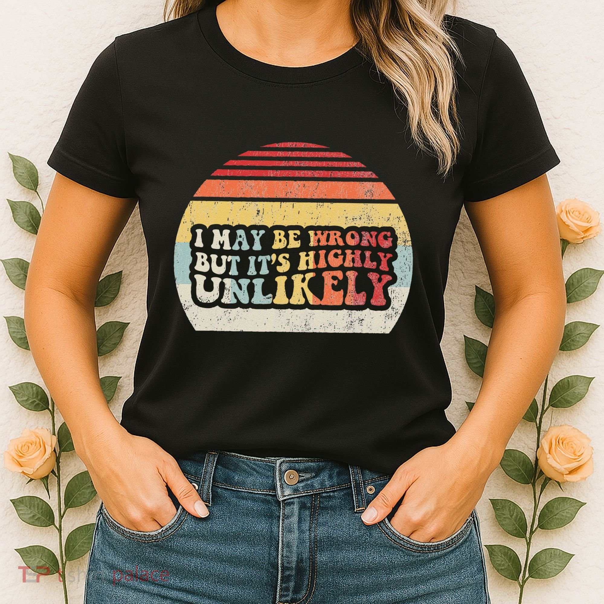 I May Be Wrong But ItS Highly Unlikely Women's T-Shirt
