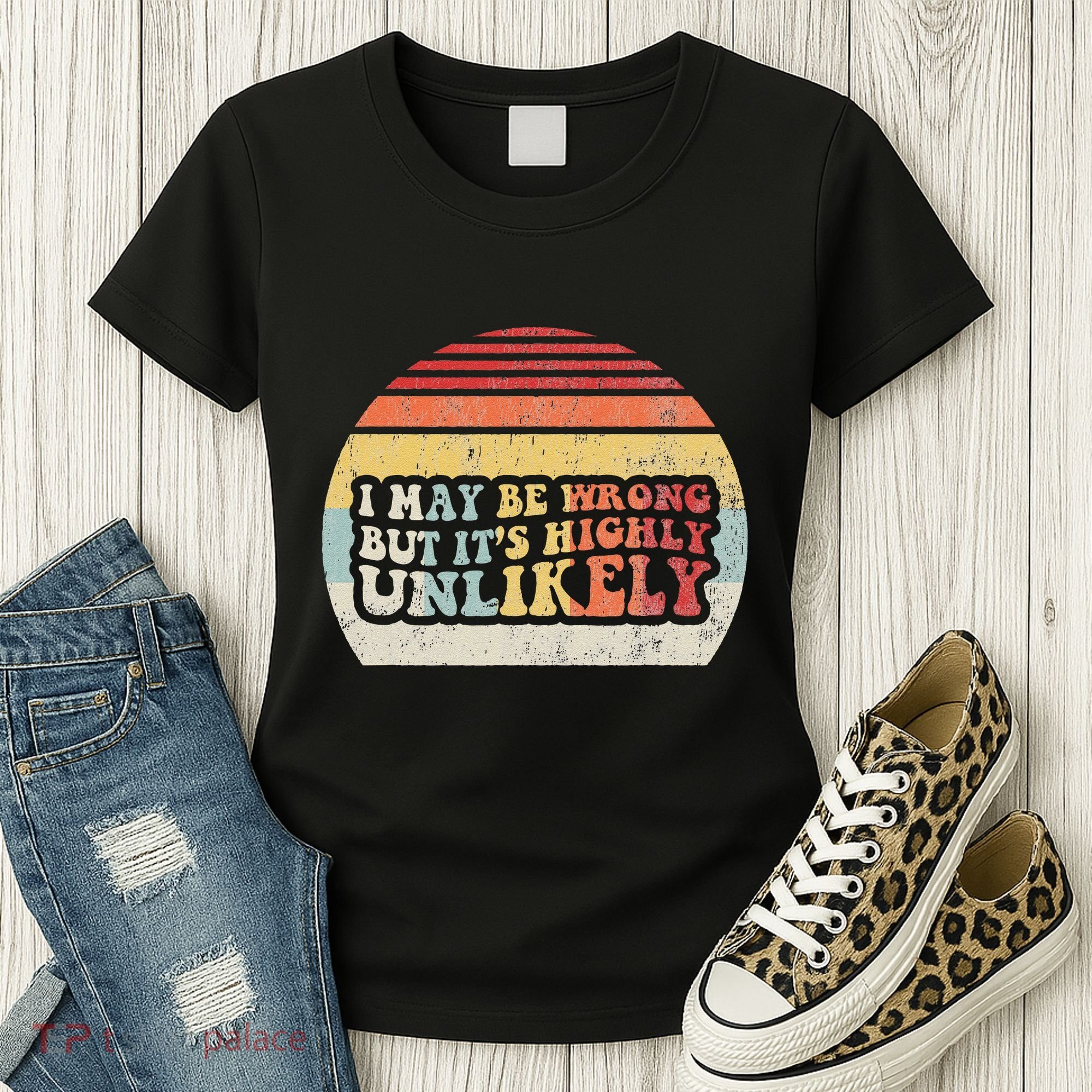 I May Be Wrong But ItS Highly Unlikely Women's T-Shirt