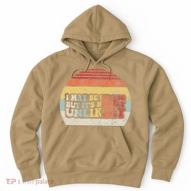 I May Be Wrong But ItS Highly Unlikely Hoodie