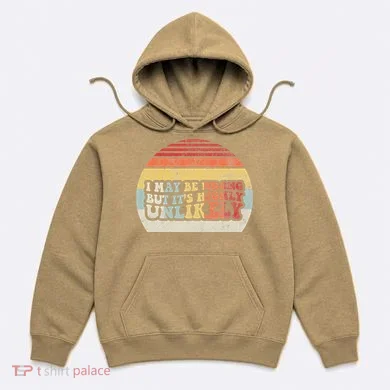 I May Be Wrong But ItS Highly Unlikely Hoodie