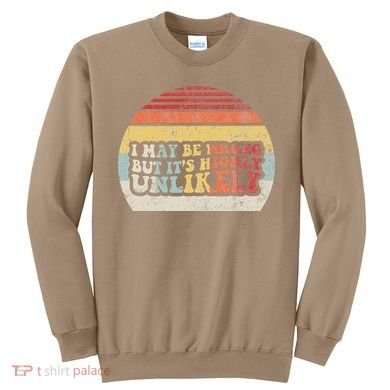I May Be Wrong But ItS Highly Unlikely Sweatshirt