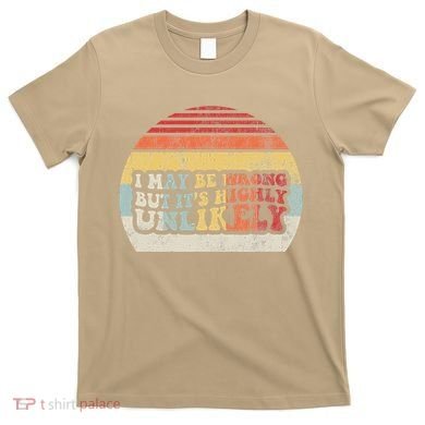 I May Be Wrong But ItS Highly Unlikely T-Shirt