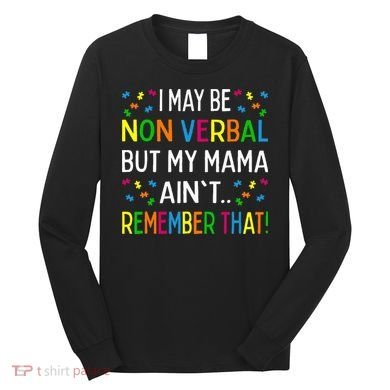 I May Be Non Verbal But My Mama AinT Remember That Autism Long Sleeve Shirt