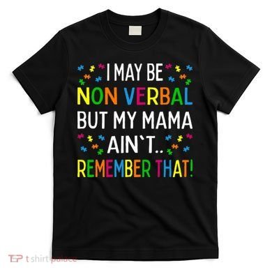 I May Be Non Verbal But My Mama AinT Remember That Autism T-Shirt
