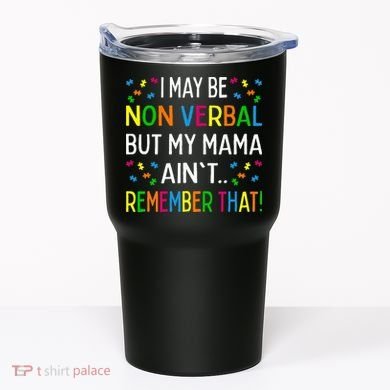 I May Be Non Verbal But My Mama AinT Remember That Autism Tumbler