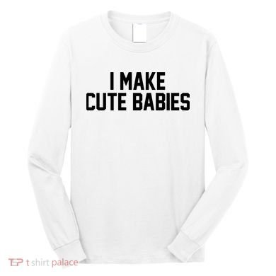I Make Cute Babies Funny New Dad Mom Gift Long Sleeve Shirt