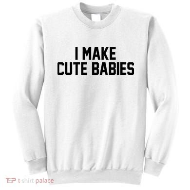 I Make Cute Babies Funny New Dad Mom Gift Sweatshirt