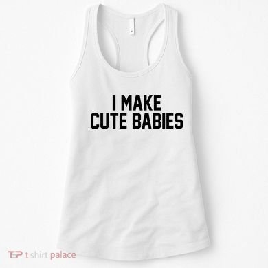 I Make Cute Babies Funny New Dad Mom Gift Women's Tank Top
