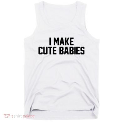 I Make Cute Babies Funny New Dad Mom Gift Tank Top