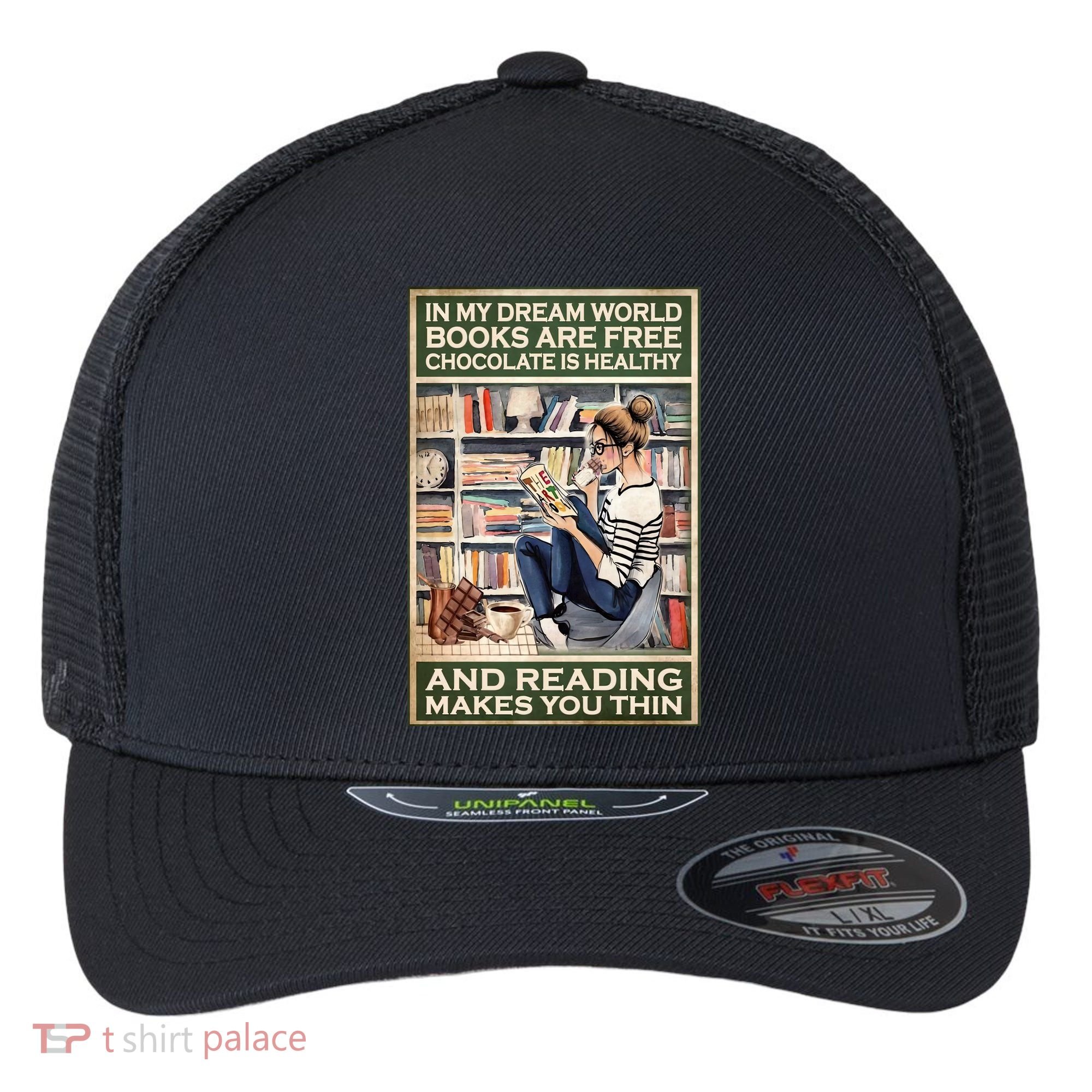In My Dream World Books Are Free Chocolate Is Healthy And Reading Makes You Thin Flexfit Unipanel Trucker Cap