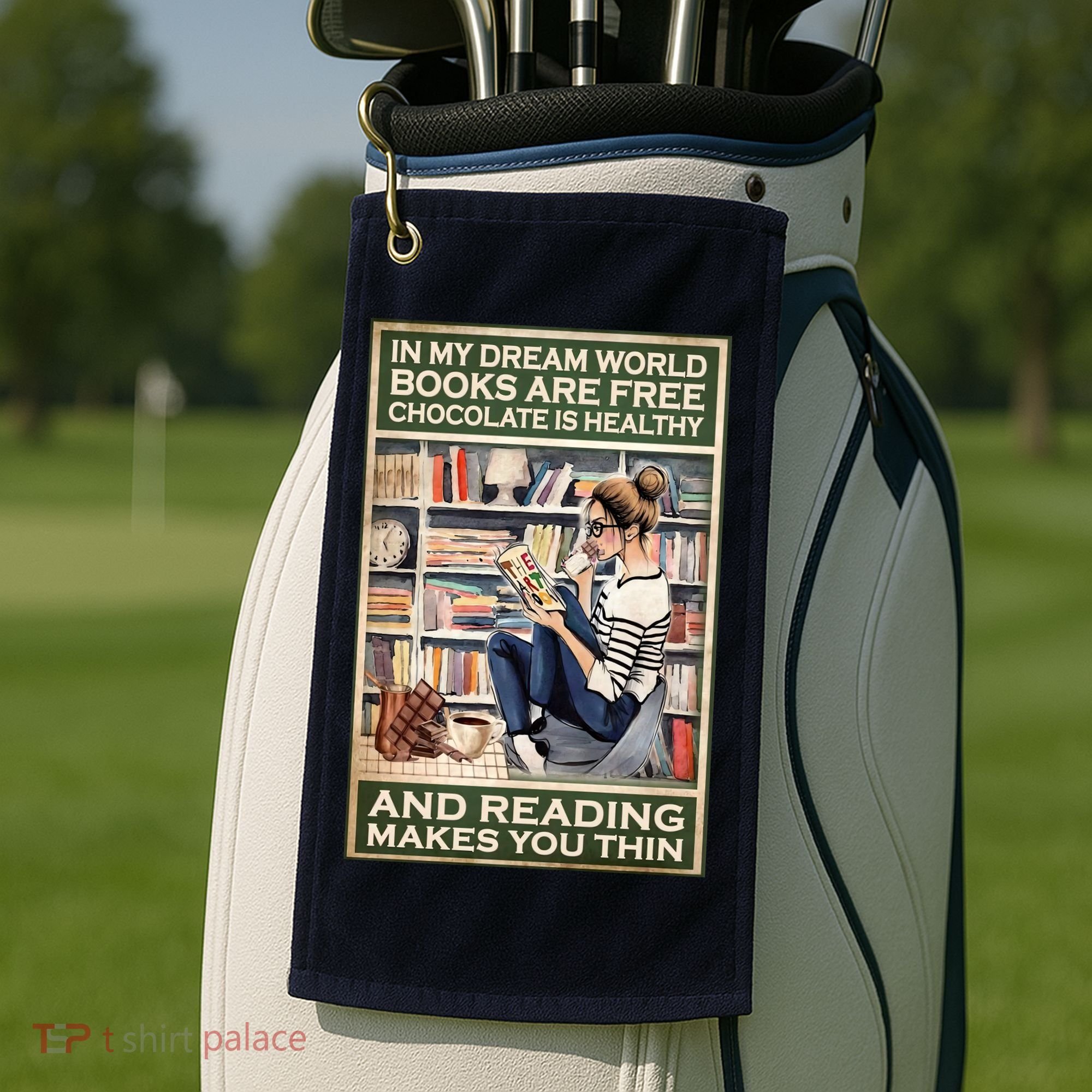 In My Dream World Books Are Free Chocolate Is Healthy And Reading Makes You Thin Golf Towel