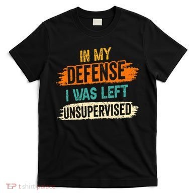 In My Defense I Was Left Unsupervised Sarcasm Sarcastic T-Shirt