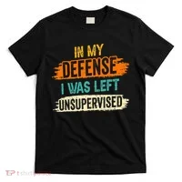 In My Defense I Was Left Unsupervised Sarcasm Sarcastic T-Shirt thumb 0