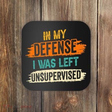 In My Defense I Was Left Unsupervised Sarcasm Sarcastic Coaster