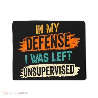 In My Defense I Was Left Unsupervised Sarcasm Sarcastic Mousepad