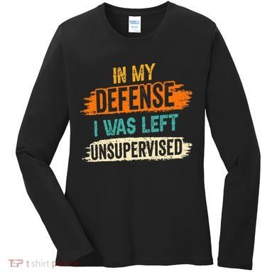 In My Defense I Was Left Unsupervised Sarcasm Sarcastic Women's Long Sleeve Shirt