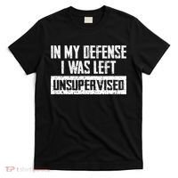 In My Defense I Was Left Unsupervised Cool Funny T-Shirt thumb 0